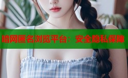 暗网匿名浏览平台：安全隐私保障