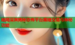 暗网深渊揭秘恐怖平台黑暗交易与神秘功能