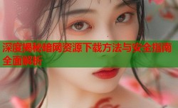 深度揭秘暗网资源下载方法与安全指南全面解析