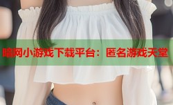 暗网小游戏下载平台：匿名游戏天堂