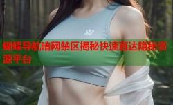 蝴蝶导航暗网禁区揭秘快速直达隐秘资源平台