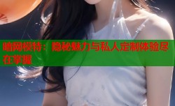 暗网模特：隐秘魅力与私人定制体验尽在掌握