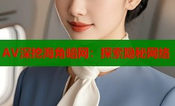 AV深挖海角暗网：探索隐秘网络