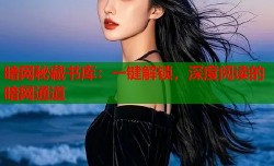 暗网秘藏书库：一键解锁，深度阅读的暗网通道