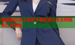 暗网禁区成人免费下载资源大全全网最新汇总指南