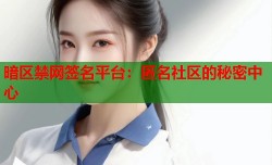 暗区禁网签名平台：匿名社区的秘密中心