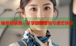 暗帝的禁宠：尽享霸道爱情与虐恋快感
