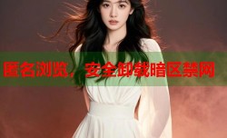 匿名浏览，安全卸载暗区禁网