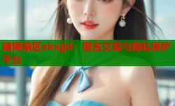 暗网禁区ekxjjd：匿名交易与隐私保护平台