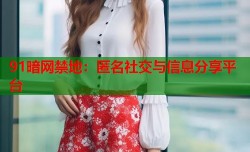 91暗网禁地：匿名社交与信息分享平台