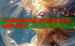 18禁暗网揭秘黑暗交易与匿名自由的隐秘世界探索