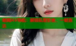 暗网AV导航：解锁私密影音，一键直达