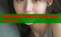 网暗禁地探秘揭开神秘世界的隐秘面纱与未知真相
