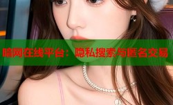暗网在线平台：隐私搜索与匿名交易