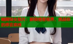 暗网恸女禁片：解锁绝密视界，挑战你的感官底线