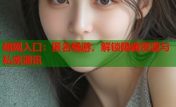 暗网入口：匿名畅游，解锁隐藏资源与私密通讯