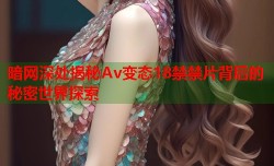 暗网深处揭秘Av变态18禁禁片背后的秘密世界探索