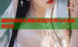 暗网神秘美女揭秘背后的世界与未知故事探索