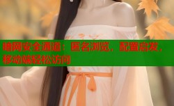 暗网安全通道：匿名浏览，配置启发，移动端轻松访问