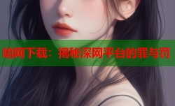 暗网下载：揭秘深网平台的罪与罚