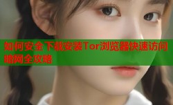 如何安全下载安装Tor浏览器快速访问暗网全攻略