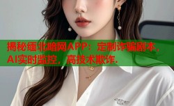 揭秘缅北暗网APP：定制诈骗剧本，AI实时监控，高技术欺诈.