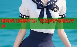 暗网幼儿网禁平台：安全保护与隐私守护