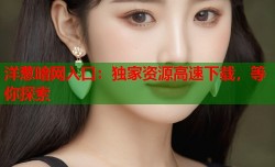 洋葱暗网入口：独家资源高速下载，等你探索