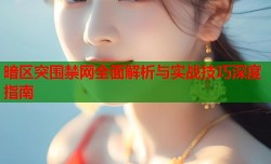 暗区突围禁网全面解析与实战技巧深度指南