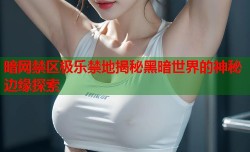 暗网禁区极乐禁地揭秘黑暗世界的神秘边缘探索