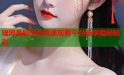 暗网美剧全集高速观看平台畅享隐秘精彩