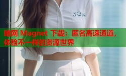 暗网 Magnet 下载：匿名高速通道，体验不一样的资源世界