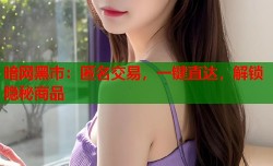 暗网黑市：匿名交易，一键直达，解锁隐秘商品