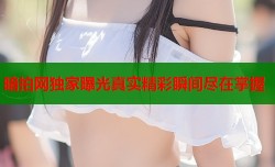 暗拍网独家曝光真实精彩瞬间尽在掌握