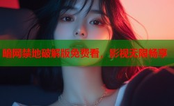 暗网禁地破解版免费看，影视无限畅享
