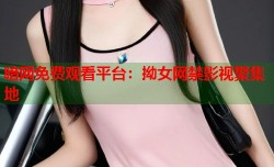 暗网免费观看平台：拗女网禁影视聚集地