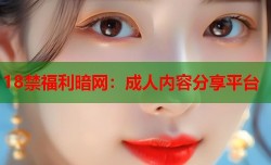 18禁福利暗网：成人内容分享平台
