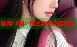 暗网18禁：匿名私密交易平台