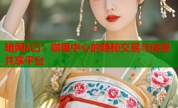暗网λ口：咖里中心的隐秘交易与信息共享平台