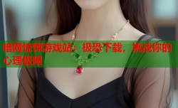 暗网惊悚游戏站：极恐下载，挑战你的心理极限