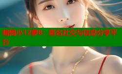 暗网小12萝8：匿名社交与信息分享平台