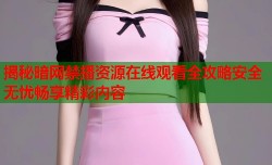 揭秘暗网禁播资源在线观看全攻略安全无忧畅享精彩内容