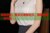 暗网楚区：匿名交易新纪元，隐藏服务一键直达