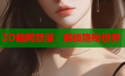 3D暗网禁漫：解锁隐秘世界