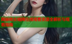 网禁哟女暗网在线观看资源全解析与观看指南