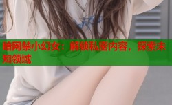 暗网禁小幻女：解锁私密内容，探索未知领域
