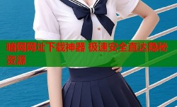 暗网网址下载神器 极速安全直达隐秘资源