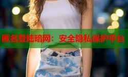 匿名登陆暗网：安全隐私保护平台