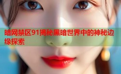 暗网禁区91揭秘黑暗世界中的神秘边缘探索