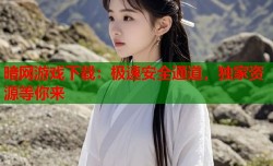暗网游戏下载：极速安全通道，独家资源等你来